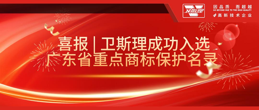 喜报 | 卫斯理成功入选广东省重点商标保护名录！