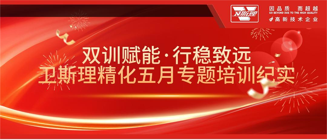双训赋能·行稳致远，卫斯理精化五月专题培训纪实